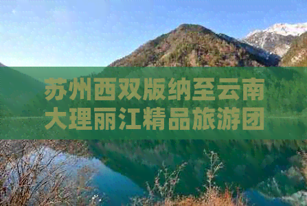 苏州西双版纳至云南大理丽江精品旅游团，全程豪华五星酒店，仅需XXX元！