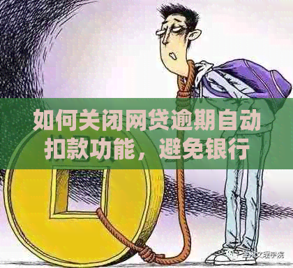 如何关闭网贷逾期自动扣款功能，避免银行卡损失？