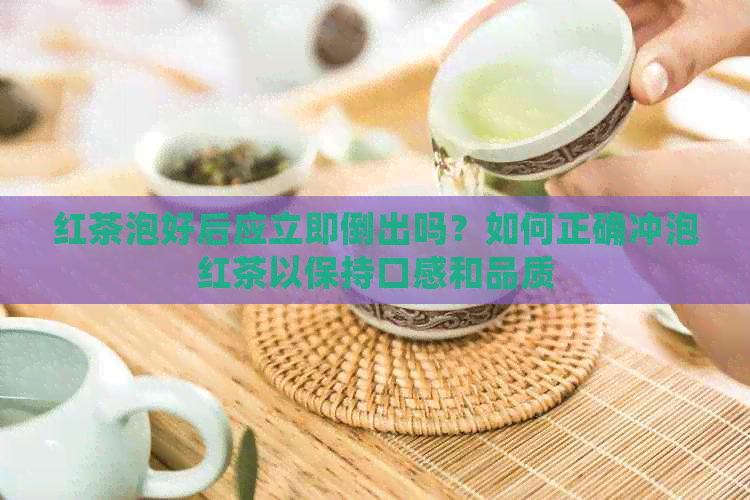 红茶泡好后应立即倒出吗？如何正确冲泡红茶以保持口感和品质