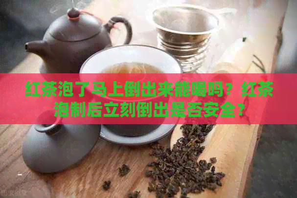 红茶泡了马上倒出来能喝吗？红茶泡制后立刻倒出是否安全？