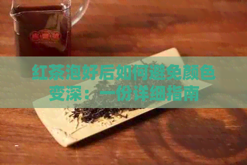 红茶泡好后如何避免颜色变深：一份详细指南