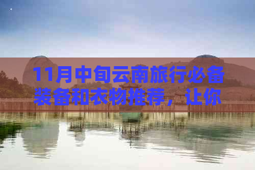 11月中旬云南旅行必备装备和衣物推荐，让你的旅程更加舒适