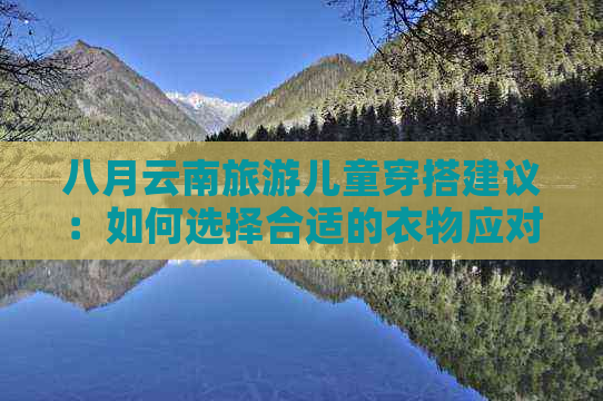 八月云南旅游儿童穿搭建议：如何选择合适的衣物应对高温与多变天气？