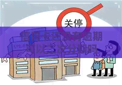 信用卡还没有逾期可以二次分期吗