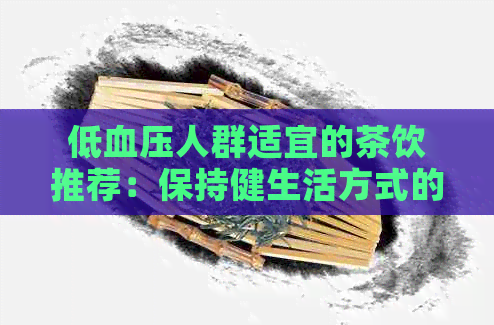 低血压人群适宜的茶饮推荐：保持健生活方式的关键