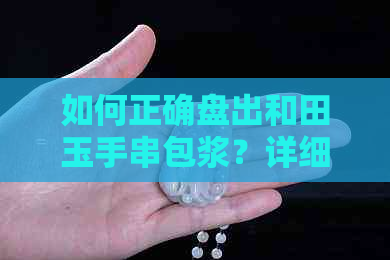 如何正确盘出和田玉手串包浆？详细步骤与注意事项一览