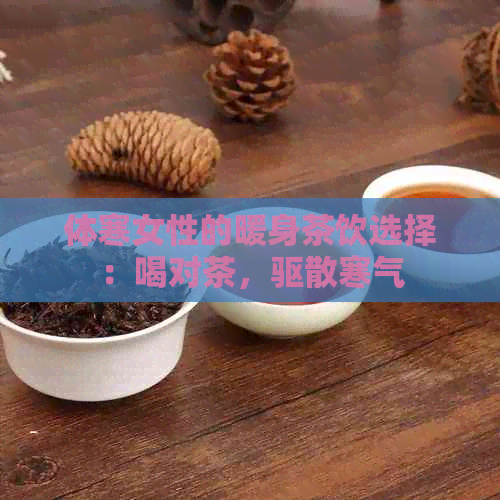 体寒女性的暖身茶饮选择：喝对茶，驱散寒气