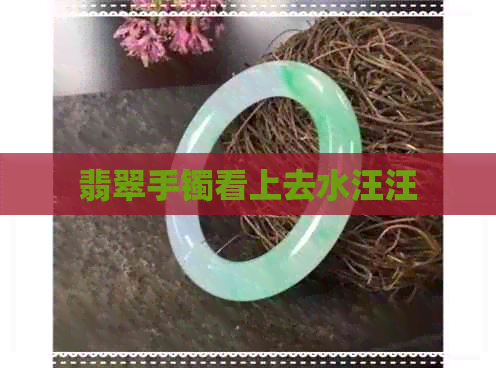 翡翠手镯看上去水汪汪