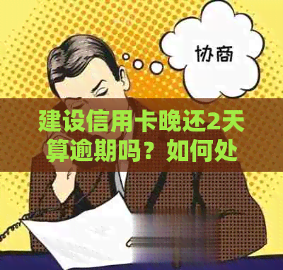 建设信用卡晚还2天算逾期吗？如何处理及可能后果