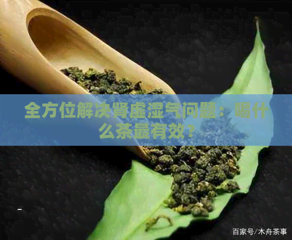 全方位解决肾虚湿气问题：喝什么茶最有效？