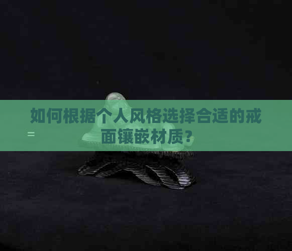 如何根据个人风格选择合适的戒面镶嵌材质？