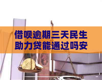 借呗逾期三天民生助力贷能通过吗安全吗