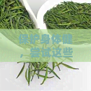 保护身体健，尝试这些茶饮进行肝肾调理