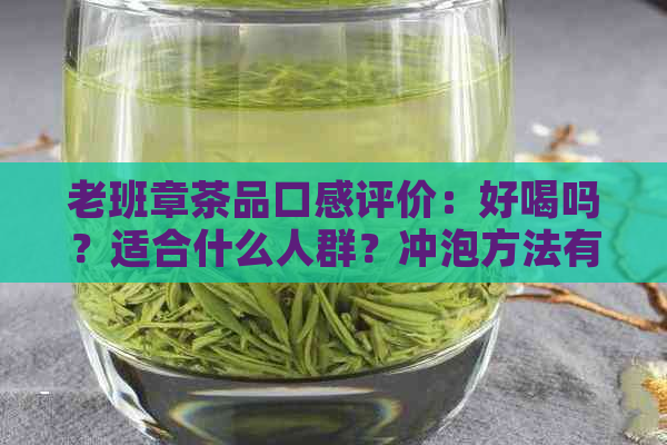 老班章茶品口感评价：好喝吗？适合什么人群？冲泡方法有哪些？