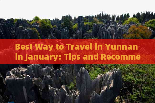 Best Way to Travel in Yunnan in January: Tips and Recommendations