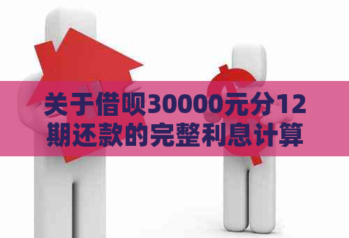 关于借呗30000元分12期还款的完整利息计算方法和说明