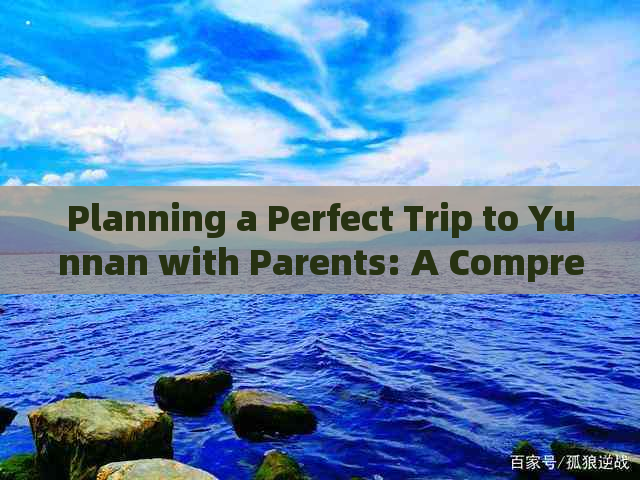 Planning a Perfect Trip to Yunnan with Parents: A Comprehensive Guide