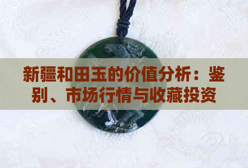 新疆和田玉的价值分析：鉴别、市场行情与收藏投资全解