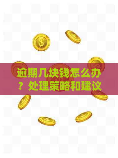 逾期几块钱怎么办？处理策略和建议全解析！