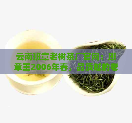 云南班章老树茶厂官网：班章王2006年春，品质越的老树茶品