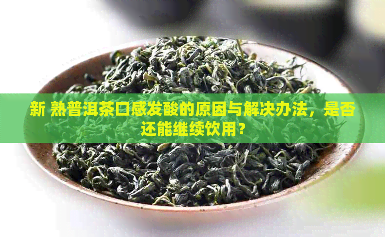 新 熟普洱茶口感发酸的原因与解决办法，是否还能继续饮用？