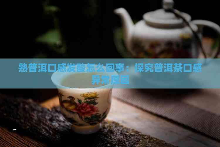 熟普洱口感发酸怎么回事：探究普洱茶口感异常原因