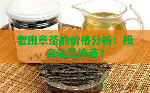 老班章茶的价格分析：投资还是消费？