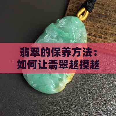 翡翠的保养方法：如何让翡翠越摸越润？