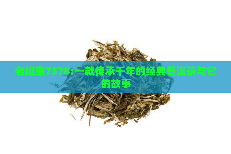 老班章7578:一款传承千年的经典普洱茶与它的故事