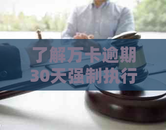 了解万卡逾期30天强制执行：原因、程序与后果，以免影响个人信用