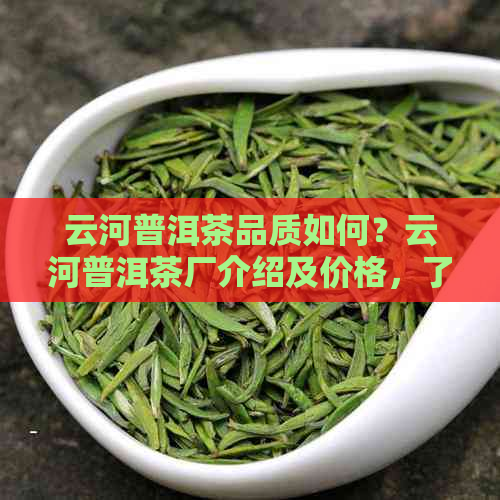 云河普洱茶品质如何？云河普洱茶厂介绍及价格，了解这款熟茶！