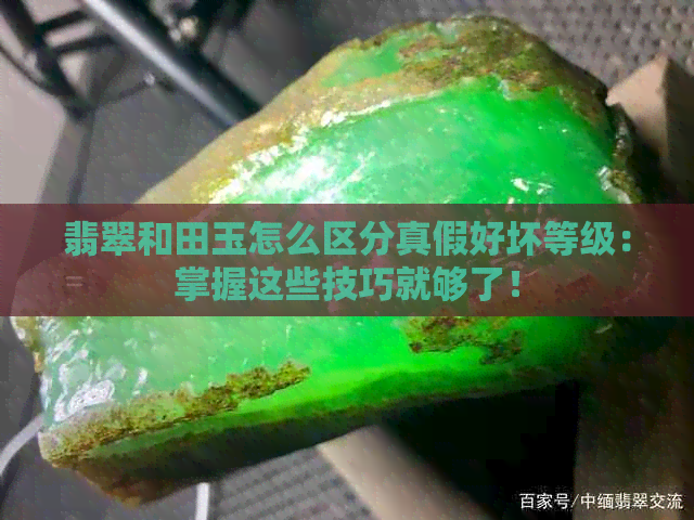 翡翠和田玉怎么区分真假好坏等级：掌握这些技巧就够了！