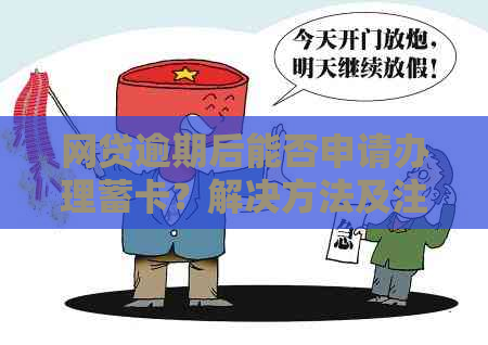 网贷逾期后能否申请办理蓄卡？解决方法及注意事项