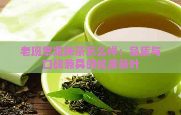 老班章龙珠茶怎么样：品质与口碑兼具的优质茶叶