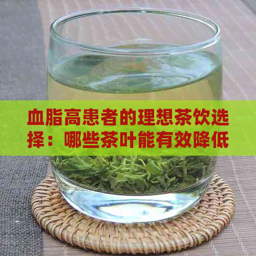 血脂高患者的理想茶饮选择：哪些茶叶能有效降低血脂水平？