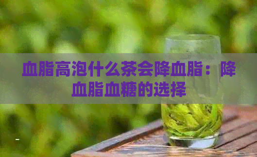 血脂高泡什么茶会降血脂：降血脂血糖的选择