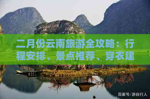 二月份云南旅游全攻略：行程安排、景点推荐、穿衣建议及必备物品一览