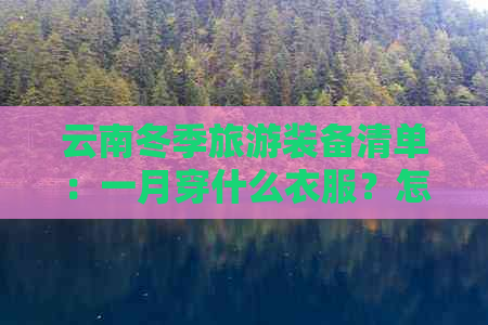 云南冬季旅游装备清单：一月穿什么衣服？怎么应对寒冷天气？