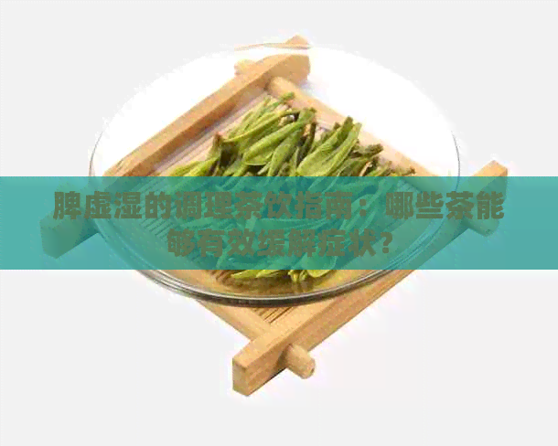 脾虚湿的调理茶饮指南：哪些茶能够有效缓解症状？