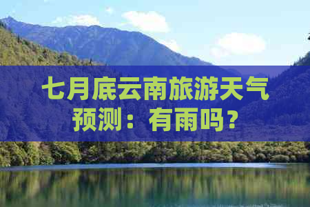 七月底云南旅游天气预测：有雨吗？