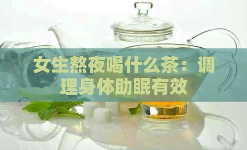 女生熬夜喝什么茶：调理身体助眠有效