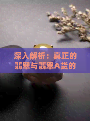 深入解析：真正的翡翠与翡翠A货的微妙区别