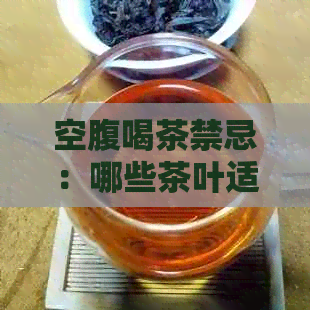 空腹喝茶禁忌：哪些茶叶适合空腹饮用？了解你的身体状况并选择合适的茶叶