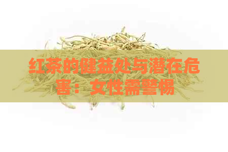 红茶的健益处与潜在危害：女性需警惕