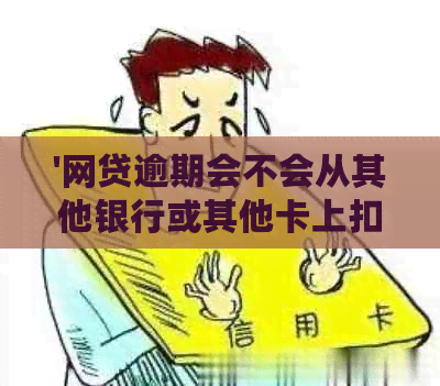 '网贷逾期会不会从其他银行或其他卡上扣钱？'