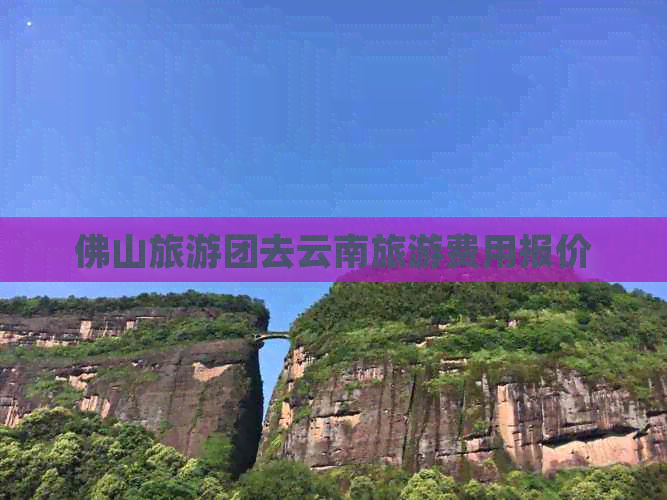 佛山旅游团去云南旅游费用报价