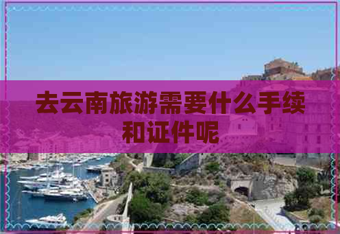 去云南旅游需要什么手续和证件呢