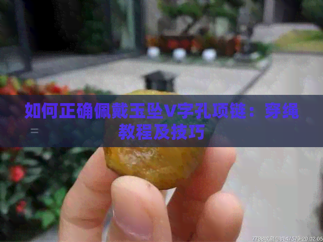 如何正确佩戴玉坠V字孔项链：穿绳教程及技巧