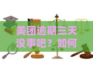 美团逾期三天没事吧？如何处理？美团逾期三天的影响