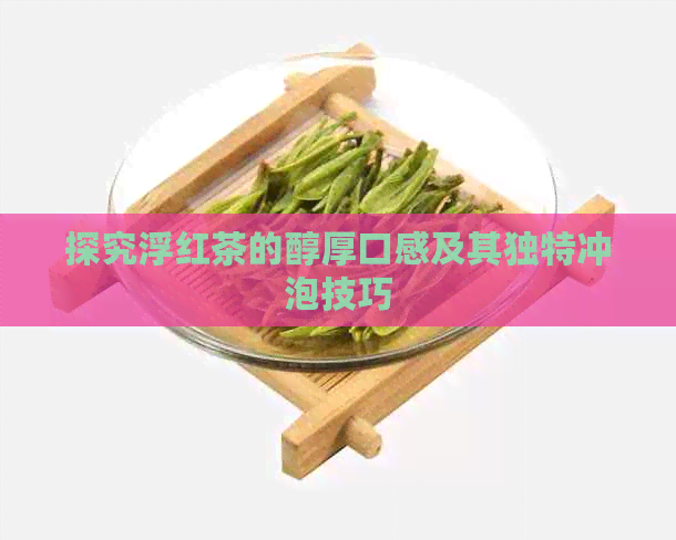 探究浮红茶的醇厚口感及其独特冲泡技巧